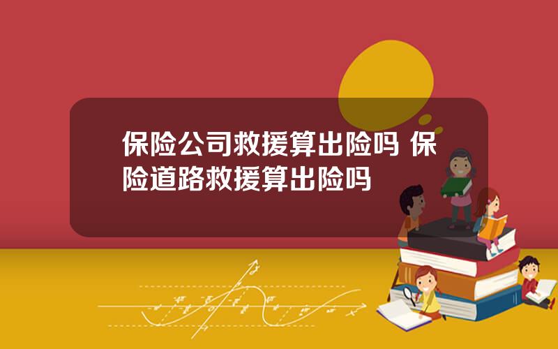 保险公司救援算出险吗 保险道路救援算出险吗